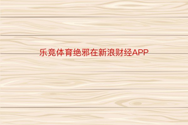 乐竞体育绝邪在新浪财经APP