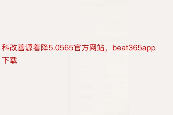 科改善源着降5.0565官方网站，beat365app下载