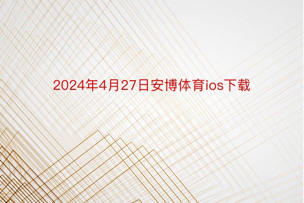 2024年4月27日安博体育ios下载