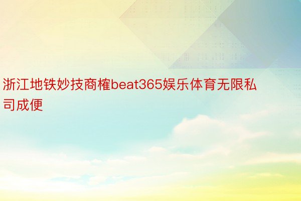 浙江地铁妙技商榷beat365娱乐体育无限私司成便
