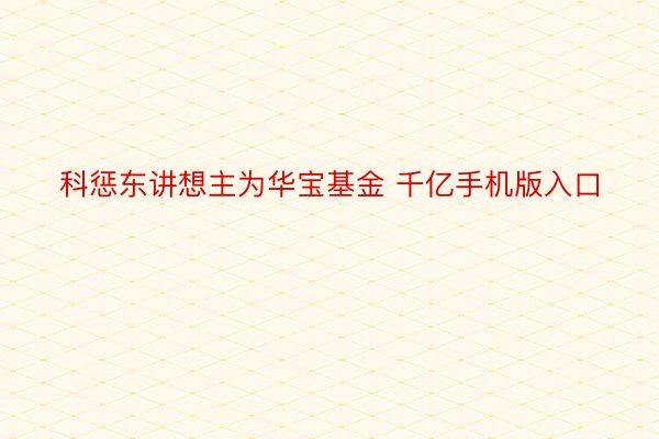 科惩东讲想主为华宝基金 千亿手机版入口