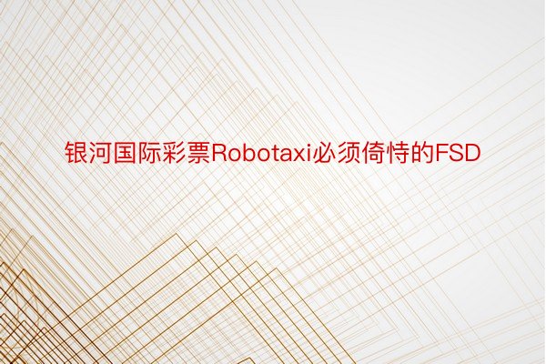 银河国际彩票Robotaxi必须倚恃的FSD