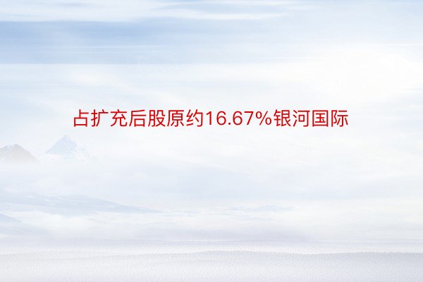 占扩充后股原约16.67%银河国际