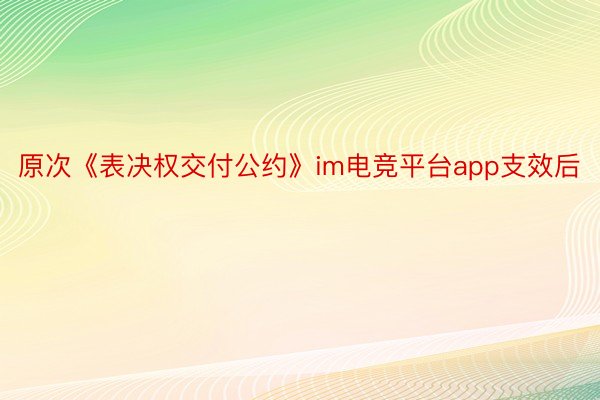 原次《表决权交付公约》im电竞平台app支效后