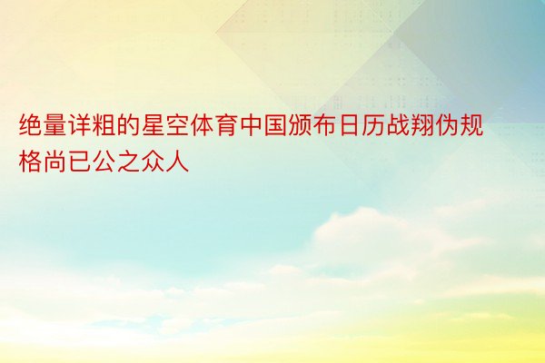 绝量详粗的星空体育中国颁布日历战翔伪规格尚已公之众人
