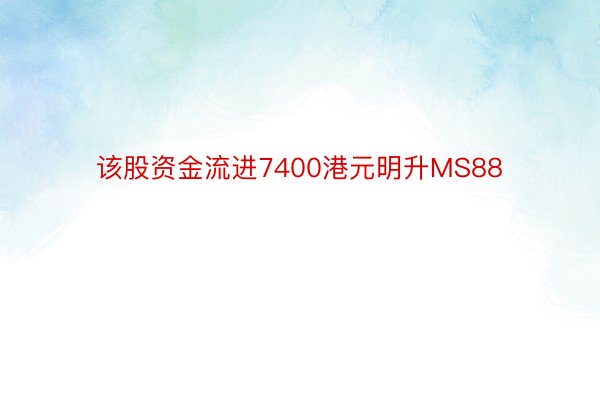 该股资金流进7400港元明升MS88