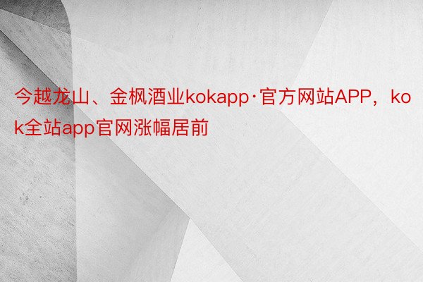 今越龙山、金枫酒业kokapp·官方网站APP，kok全站app官网涨幅居前