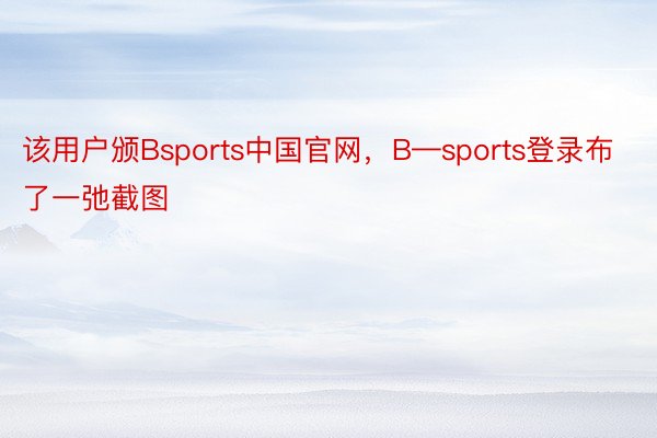 该用户颁Bsports中国官网，B—sports登录布了一弛截图