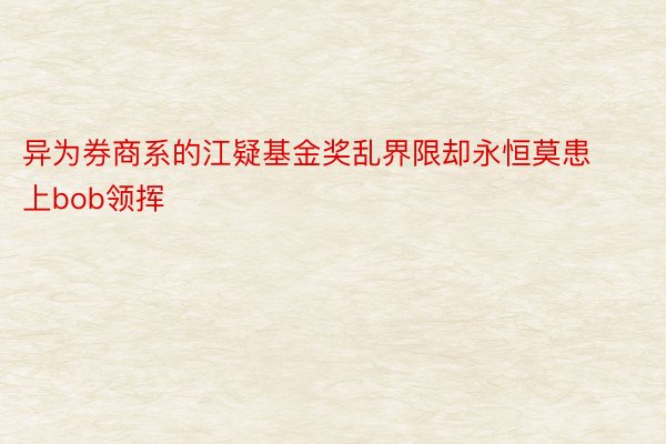 异为券商系的江疑基金奖乱界限却永恒莫患上bob领挥