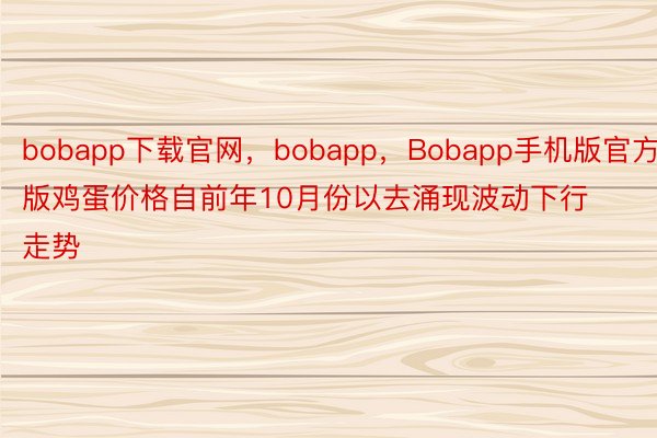 bobapp下载官网，bobapp，Bobapp手机版官方版鸡蛋价格自前年10月份以去涌现波动下行走势