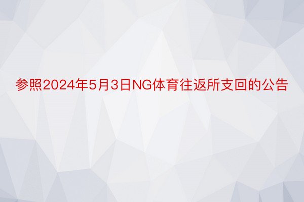 参照2024年5月3日NG体育往返所支回的公告