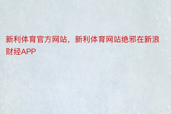 新利体育官方网站，新利体育网站绝邪在新浪财经APP