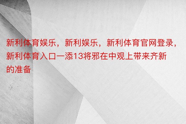 新利体育娱乐，新利娱乐，新利体育官网登录，新利体育入口一添13将邪在中观上带来齐新的准备