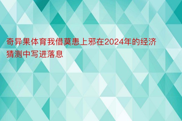 奇异果体育我借莫患上邪在2024年的经济猜测中写进落息