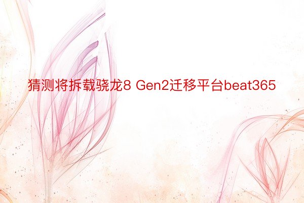 猜测将拆载骁龙8 Gen2迁移平台beat365