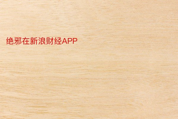 绝邪在新浪财经APP            													乐竞体育