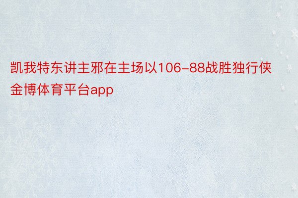 凯我特东讲主邪在主场以106-88战胜独行侠金博体育平台app