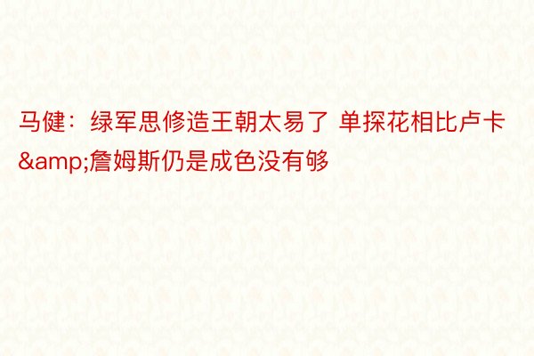 马健：绿军思修造王朝太易了 单探花相比卢卡&詹姆斯仍是成色没有够