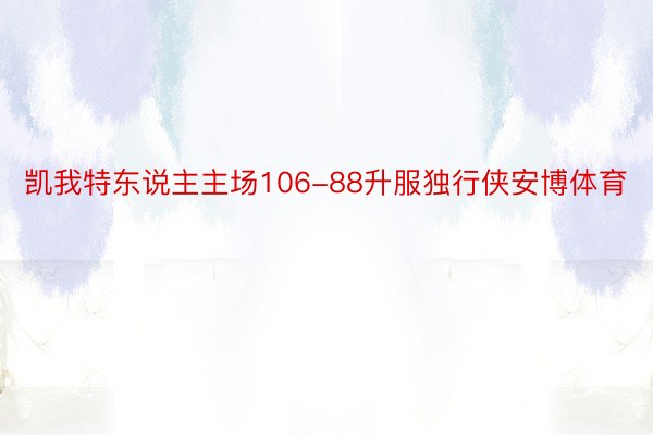 凯我特东说主主场106-88升服独行侠安博体育