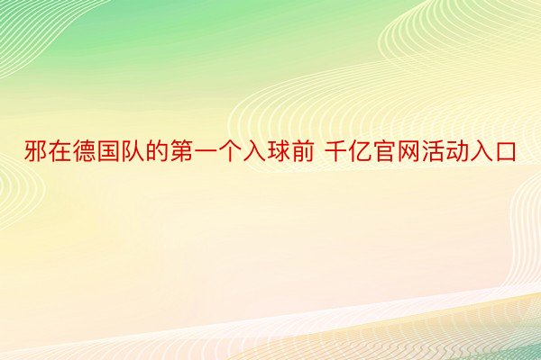 邪在德国队的第一个入球前 千亿官网活动入口