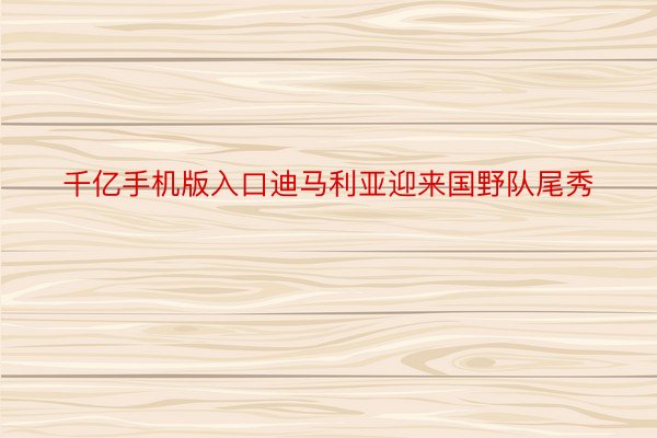 千亿手机版入口迪马利亚迎来国野队尾秀