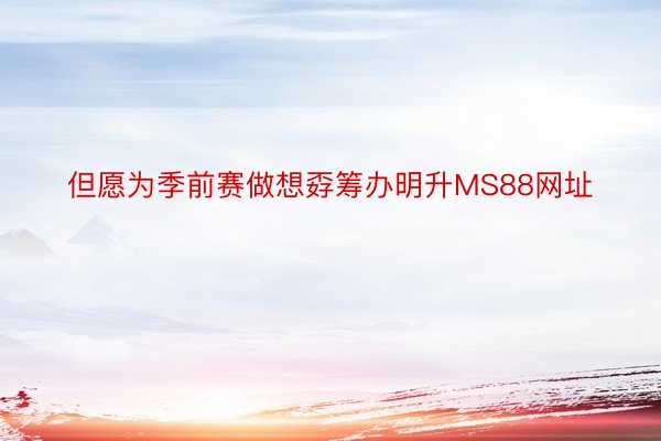 但愿为季前赛做想孬筹办明升MS88网址