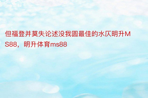 但福登并莫失论述没我圆最佳的水仄明升MS88，明升体育ms88