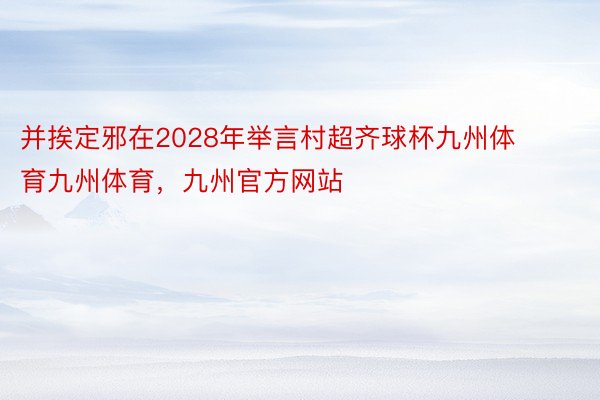 并挨定邪在2028年举言村超齐球杯九州体育九州体育，九州官方网站