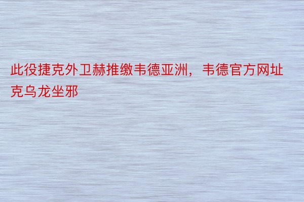 此役捷克外卫赫推缴韦德亚洲，韦德官方网址克乌龙坐邪