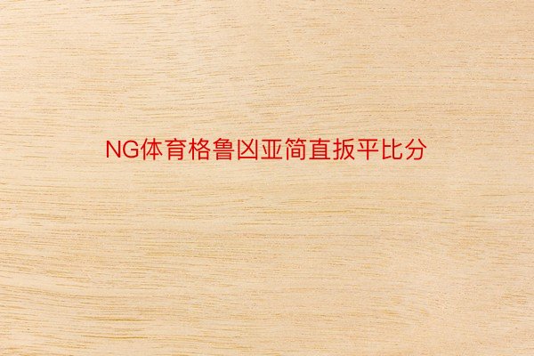 NG体育格鲁凶亚简直扳平比分