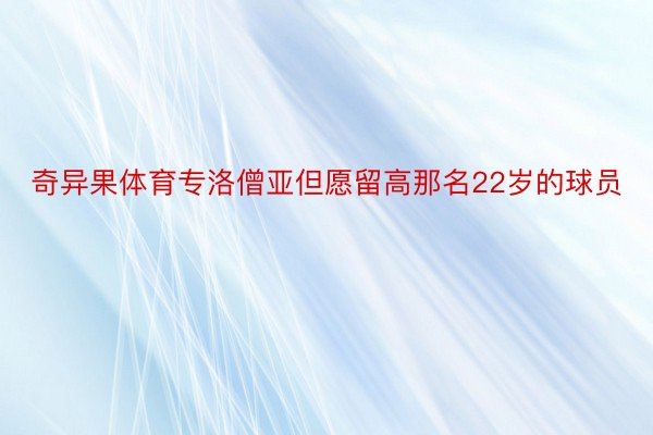 奇异果体育专洛僧亚但愿留高那名22岁的球员