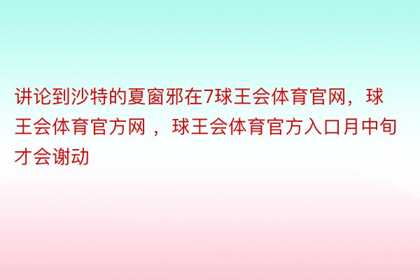 讲论到沙特的夏窗邪在7球王会体育官网，球王会体育官方网 ，球王会体育官方入口月中旬才会谢动