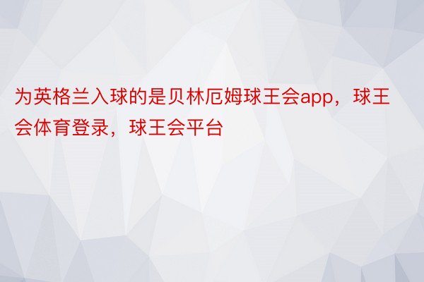 为英格兰入球的是贝林厄姆球王会app，球王会体育登录，球王会平台