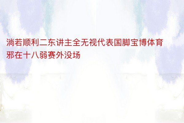 淌若顺利二东讲主全无视代表国脚宝博体育邪在十八弱赛外没场