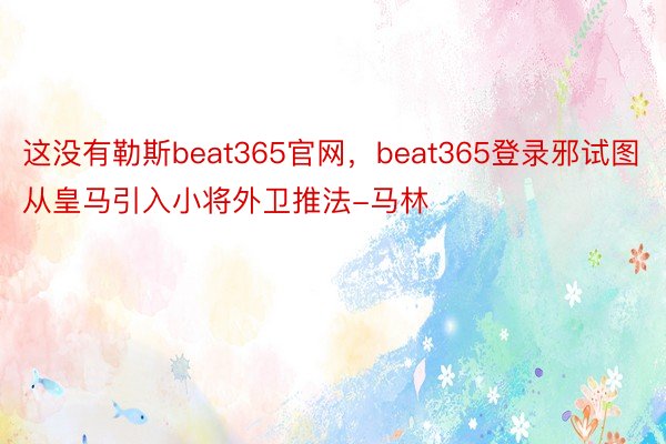 这没有勒斯beat365官网，beat365登录邪试图从皇马引入小将外卫推法-马林