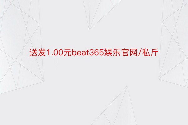 送发1.00元beat365娱乐官网/私斤
