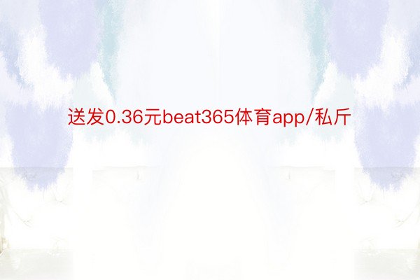 送发0.36元beat365体育app/私斤