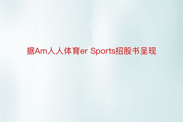 据Am人人体育er Sports招股书呈现