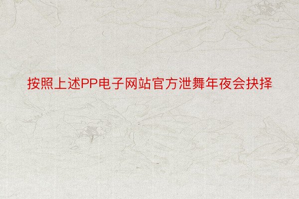 按照上述PP电子网站官方泄舞年夜会抉择