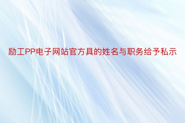 励工PP电子网站官方具的姓名与职务给予私示