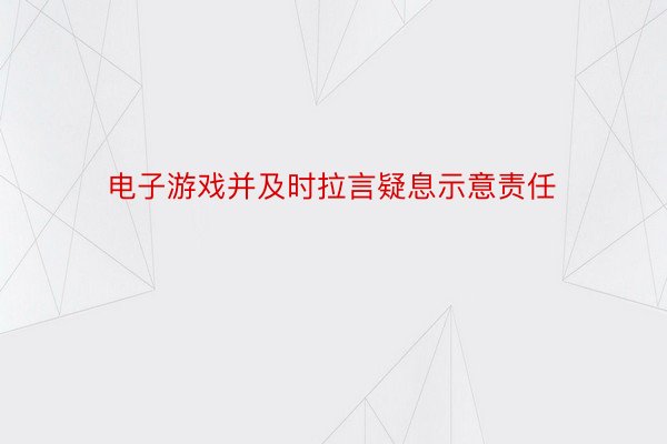 电子游戏并及时拉言疑息示意责任