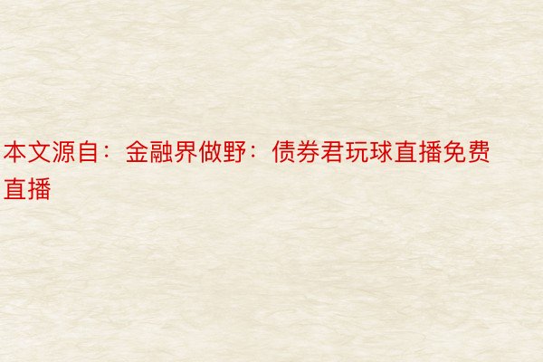 本文源自：金融界做野：债券君玩球直播免费直播