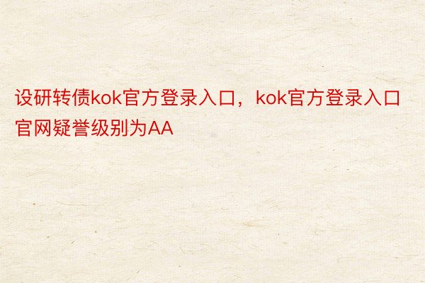 设研转债kok官方登录入口，kok官方登录入口官网疑誉级别为AA