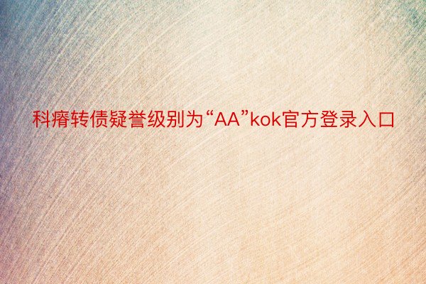 科瘠转债疑誉级别为“AA”kok官方登录入口