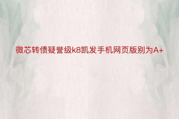 微芯转债疑誉级k8凯发手机网页版别为A+