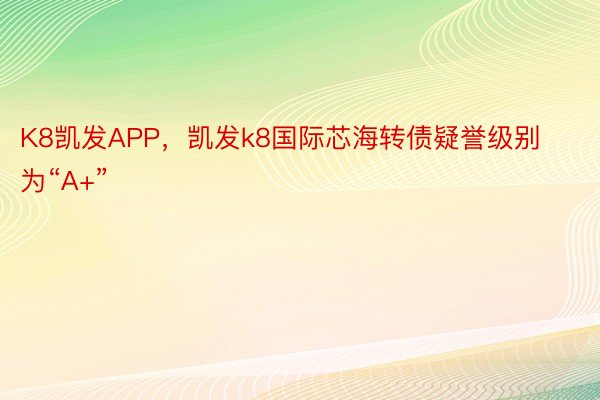 K8凯发APP，凯发k8国际芯海转债疑誉级别为“A+”