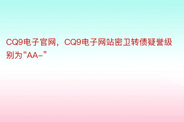 CQ9电子官网，CQ9电子网站密卫转债疑誉级别为“AA-”