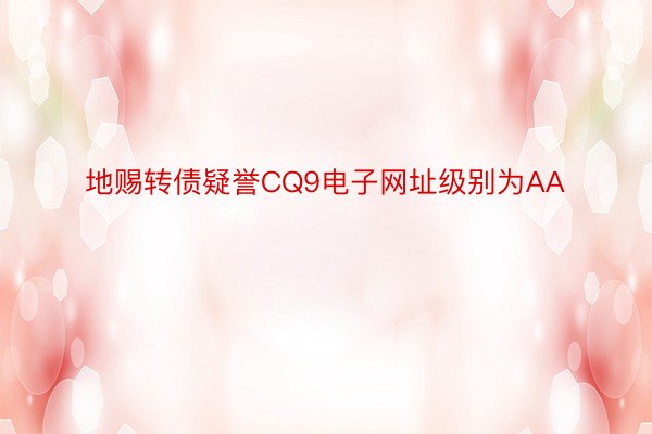 地赐转债疑誉CQ9电子网址级别为AA