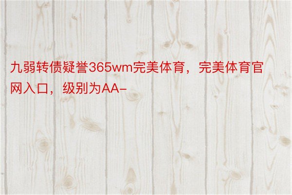 九弱转债疑誉365wm完美体育，完美体育官网入口，级别为AA-