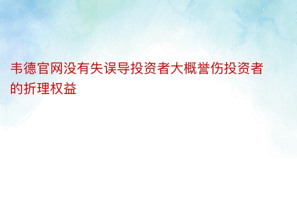 韦德官网没有失误导投资者大概誉伤投资者的折理权益